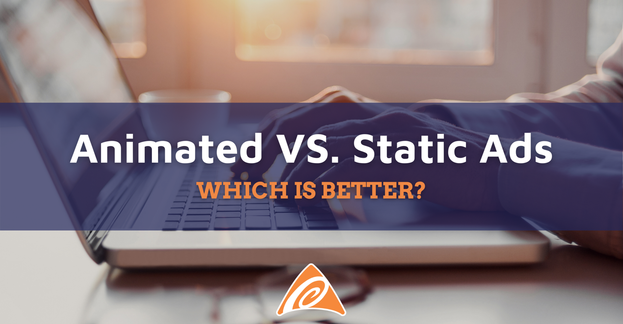 Image of hands typing on a laptop with decorative text saying, "Animated VS Static Ads: Which is better?"